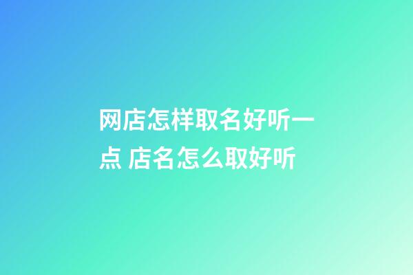 网店怎样取名好听一点 店名怎么取好听-第1张-店铺起名-玄机派